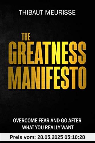 The Greatness Manifesto: Overcome Fear and Go After What You Really Want The Greatness Manifesto: Overcome Fear and Go After What You Really Want