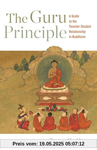 The Guru Principle: A Guide to the Teacher-Student Relationship in Buddhism The Guru Principle: A Guide to the Teacher-Student Relationship in Buddhism