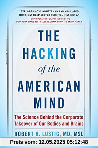 The Hacking of the American Mind: The Science Behind the Corporate Takeover of Our Bodies and Brains The Hacking of the American Mind: The Science Behind the Corporate Takeover of Our Bodies and Brains