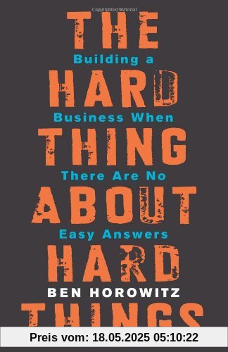 The Hard Thing About Hard Things: Building a Business When There Are No Easy Answers The Hard Thing About Hard Things: Building a Business When There Are No Easy Answers