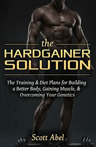 The Hardgainer Solution: The Training and Diet Plans for Building a Better Body, Gaining Muscl...