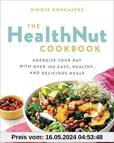 The Healthnut Cookbook: Energize Your Day with Over 100 Easy, Healthy, and Delicious Meals