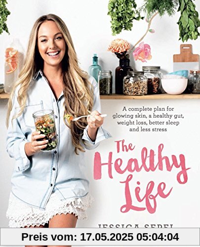 The Healthy Life: A complete plan for glowing skin, a healthy gut, weight loss, better sleep and less stress