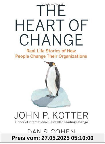 The Heart of Change: Real-Life Stories of How People Change Their Organizations The Heart of Change: Real-Life Stories of How People Change Their Organizations