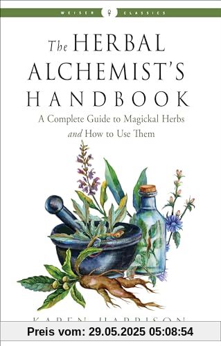 The Herbal Alchemist's Handbook: A Complete Guide to Magickal Herbs and How to Use Them (Weiser Classics)
