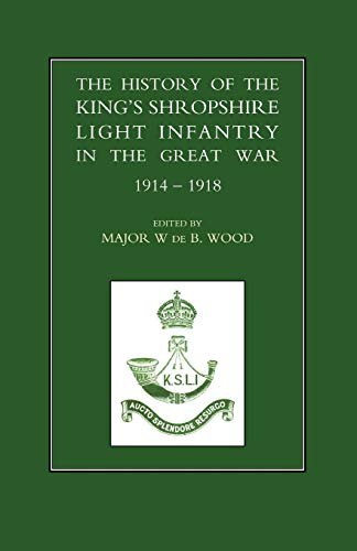 The History of the King's Shropshire Light Infantry in the Great War 1914-1918: The History of the King's Shropshire Light Infantry in the Great War 1914-1918 The History of the King's Shropshire Light Infantry in the Great War 1914-1918: The History of the King's Shropshire Light Infantry in the Great War 1914-1918