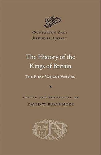The History of the Kings of Britain: The First Variant Version (Dumbarton Oaks Medieval Library, Band 57)