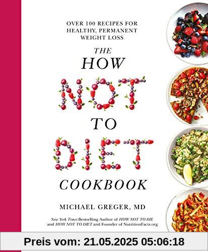 The How Not To Diet Cookbook: Over 100 Recipes for Healthy, Permanent Weight Loss The How Not To Diet Cookbook: Over 100 Recipes for Healthy, Permanent Weight Loss