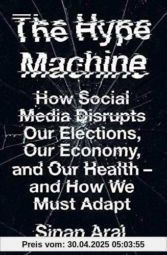 The Hype Machine: How Social Media Disrupts Our Elections, Our Economy and Our Health - and How We Must Adapt The Hype Machine: How Social Media Disrupts Our Elections, Our Economy and Our Health - and How We Must Adapt