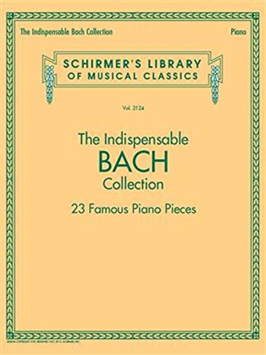 The Indispensable Bach Collection: 23 Famous Piano Pieces (Schirmer's Library of Musical Classics, 2124, Band 2124)