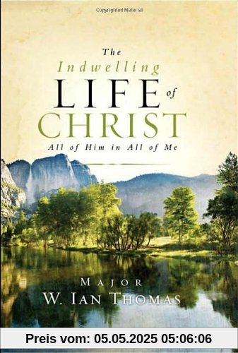 The Indwelling Life of Christ: All of Him in All of Me: All of Him Is All of Me