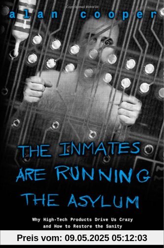 The Inmates Are Running the Asylum: Why High-tech Products Drive Us Crazy and How to Restore the Sanity
