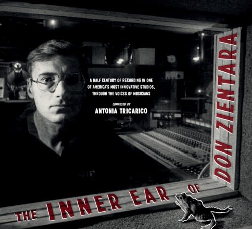 The Inner Ear of Don Zientara: A Half Century of Recording in One of America’s Most Innovative Studios, Through the Voices of Musicians The Inner Ear of Don Zientara: A Half Century of Recording in One of America’s Most Innovative Studios, Through the Voices of Musicians
