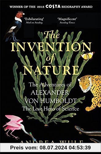 The Invention of Nature: The Adventures of Alexander Von Humboldt, the Lost Hero of Science