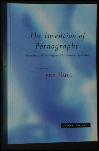 The Invention of Pornography: Obscenity and the Origins of Modernity, 1500-1800 The Invention of Pornography: Obscenity and the Origins of Modernity, 1500-1800