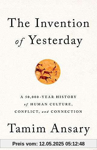 The Invention of Yesterday: A 50,000-Year History of Human Culture, Conflict, and Connection