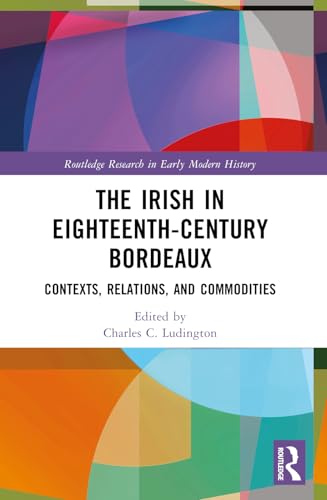 The Irish in Eighteenth-century Bordeaux: Contexts, Relations and Commodities (Routledge Research in Early Modern History) von Routledge