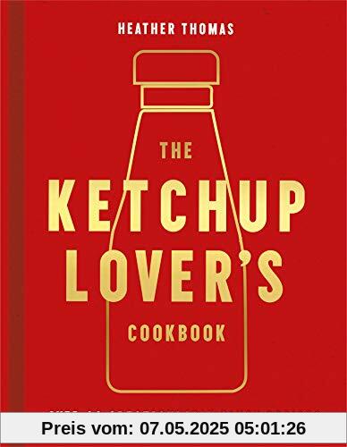 The Ketchup Lover’s Cookbook: Over 60 Spectacularly Saucy Recipes