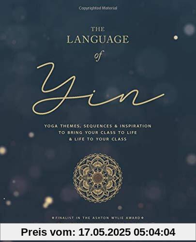 The Language of Yin: Yoga Themes, Sequences and Inspiration to Bring Your Class to Life and Life to Your Class