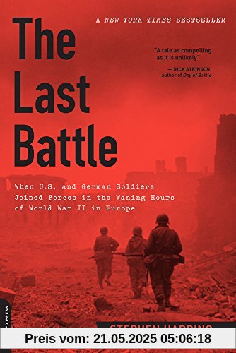 The Last Battle: When U.S. and German Soldiers Joined Forces in the Waning Hours of World War II in Europe The Last Battle: When U.S. and German Soldiers Joined Forces in the Waning Hours of World War II in Europe