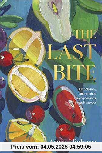 The Last Bite: A Whole New Approach to Making Desserts Through the Year