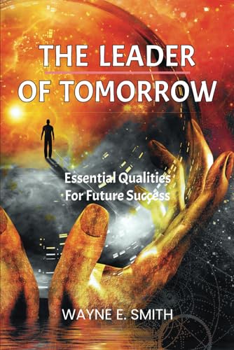 The Leader of Tomorrow: Essential Qualities For Future Success von Wayne Smith