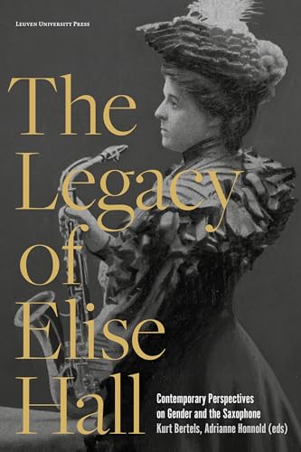 The Legacy of Elise Hall: Contemporary Perspectives on Gender and the Saxophone von Leuven University Press