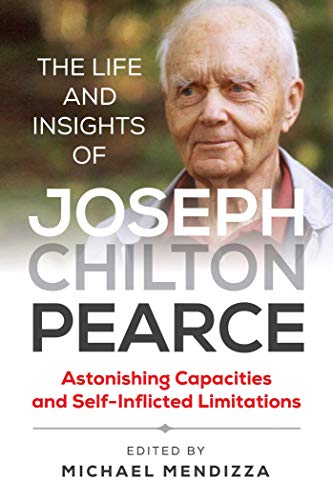 The Life and Insights of Joseph Chilton Pearce: Astonishing Capacities and Self-Inflicted Limitations The Life and Insights of Joseph Chilton Pearce: Astonishing Capacities and Self-Inflicted Limitations