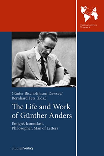 The Life and Work of Günther Anders: Émigré, Iconoclast, Philosopher, Man of Letters: Emigre, Iconoclast, Philosopher, Man of Letters (Transatlantica, Band 8)