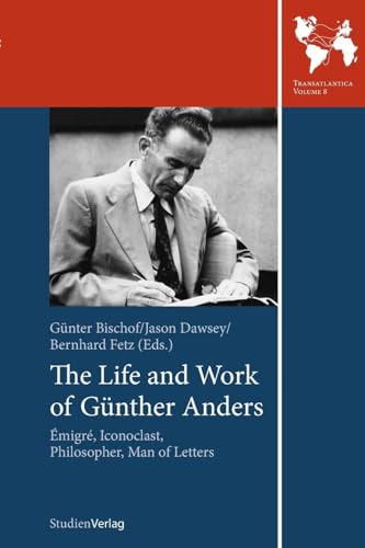 The Life and Work of Günther Anders: Émigré, Iconoclast, Philosopher, Man of Letters: Emigre, Iconoclast, Philosopher, Man of Letters (Transatlantica, Band 8)