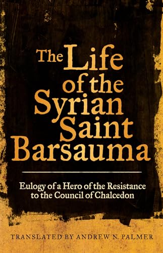 The Life of the Syrian Saint Barsauma: Eulogy of a Hero of the Resistance to the Council of Chalcedon: Eulogy of a Hero of the Resistance to the ... of the Classical Heritage, Band 61)