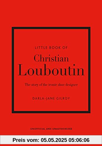 The Little Book of Christian Louboutin: The Story of the Iconic Shoe Designer (Little Books of Fashion)