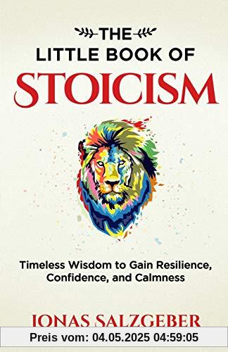 The Little Book of Stoicism: Timeless Wisdom to Gain Resilience, Confidence, and Calmness The Little Book of Stoicism: Timeless Wisdom to Gain Resilience, Confidence, and Calmness