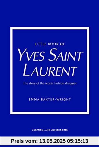 The Little Book of Yves Saint Laurent: The Story of the Iconic Fashion House (Little Book of Fashion)