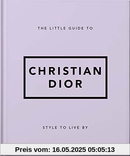 The Little Guide to Christian Dior: Style to Live By (Little Books of Lifestyle)