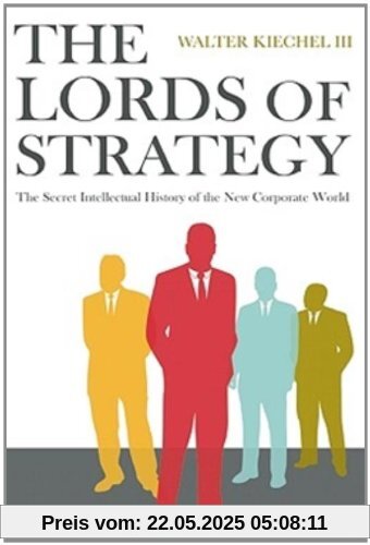 The Lords of Strategy: The Secret Intellectual History of the New Corporate World: The Secret History of the New Corporate World The Lords of Strategy: The Secret Intellectual History of the New Corporate World: The Secret History of the New Corporate World