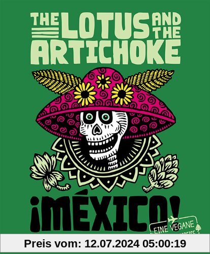 The Lotus and the Artichoke - Mexico!: Eine kulinarische Entdeckungsreise mit über 60 veganen Rezepten
