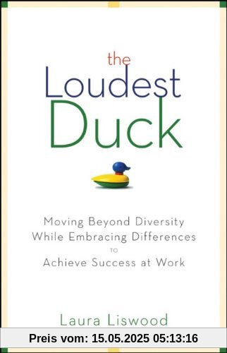 The Loudest Duck: Moving Beyond Diversity while Embracing Differences to Achieve Success at Work