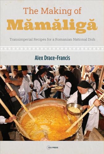 The Making of Mamaliga: Transimperial Recipes for a Romanian National Dish von Central European University Press