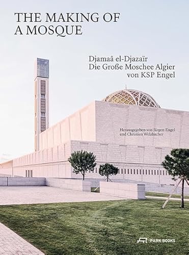 The Making of a Mosque: Djamaa al-Djazaïr – Die grosse Moschee Algier von KSP Engel von Park Books