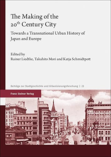 The Making of the 20th Century City: Towards a Transnational Urban History of Japan and Europe (Beiträge zur Stadtgeschichte und Urbanisierungsforschung) von Franz Steiner Verlag Wiesbaden gmbh