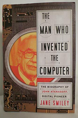 The Man Who Invented the Computer: The Biography of John Atanasoff, Digital Pioneer The Man Who Invented the Computer: The Biography of John Atanasoff, Digital Pioneer