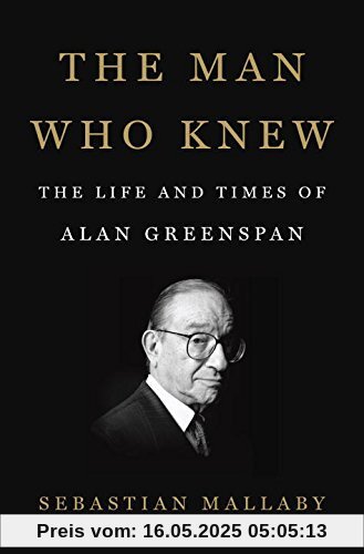 The Man Who Knew: The Life and Times of Alan Greenspan