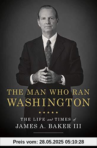 The Man Who Ran Washington: The Life and Times of James A. Baker III