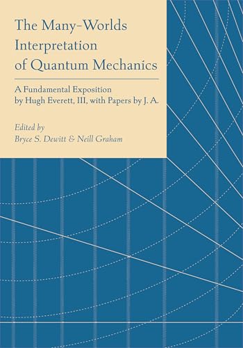 The Many-Worlds Interpretation of Quantum Mechanics: A Fundamental Exposition by Hugh Everett, III, with Papers by J. A. Wheeler, B. S. Dewitt, L. N. ... Vechten, and N. Graham (Princeton Physics) von Princeton University Press