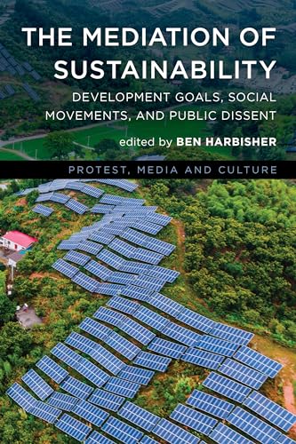 The Mediation of Sustainability: The United Nations Sustainable Development Goals, Social Movements, and Public Dissent (Protest, Media and Culture)