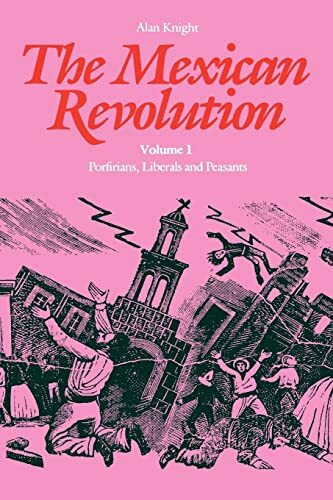 The Mexican Revolution, Volume 1: Porfirians, Liberals, and Peasants The Mexican Revolution, Volume 1: Porfirians, Liberals, and Peasants