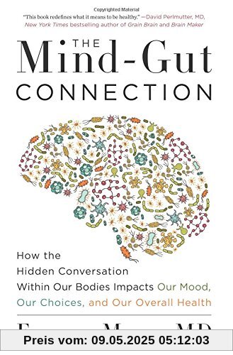 The Mind-Gut Connection: How the Hidden Conversation Within Our Bodies Impacts Our Mood, Our Choices, and Our Overall Health