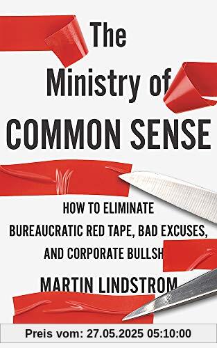 The Ministry of Common Sense: How to Eliminate Bureaucratic Red Tape, Bad Excuses, and Corporate Bullshit The Ministry of Common Sense: How to Eliminate Bureaucratic Red Tape, Bad Excuses, and Corporate Bullshit