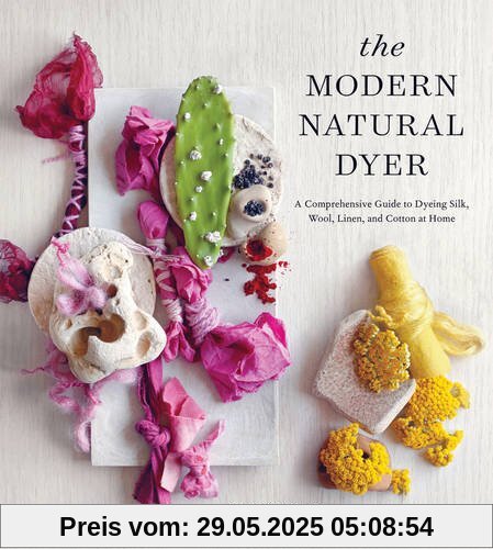 The Modern Natural Dyer: A Comprehensive Guide to Dyeing Silk, Wool, Linen, and Cotton at Home